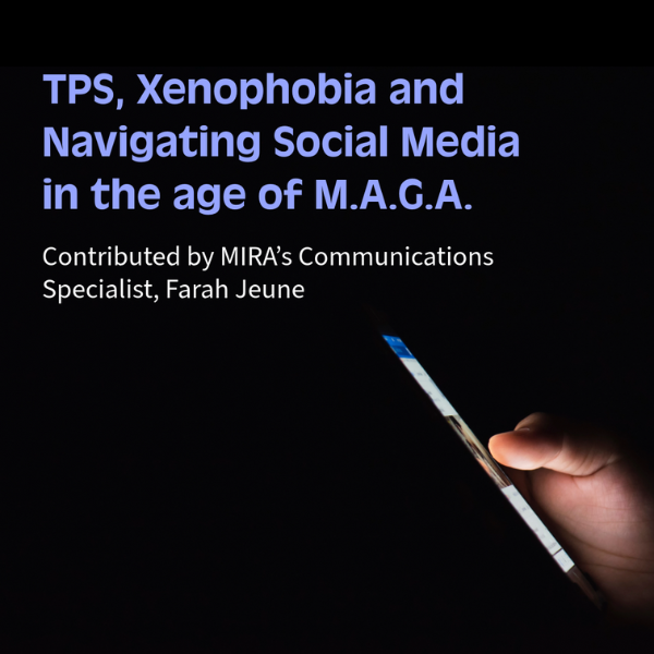 TPS, Xenophobia, and Navigating Social Media in the age of M.A.G.A. – Contributed by MIRA’s Communications Specialist Farah Jeune
