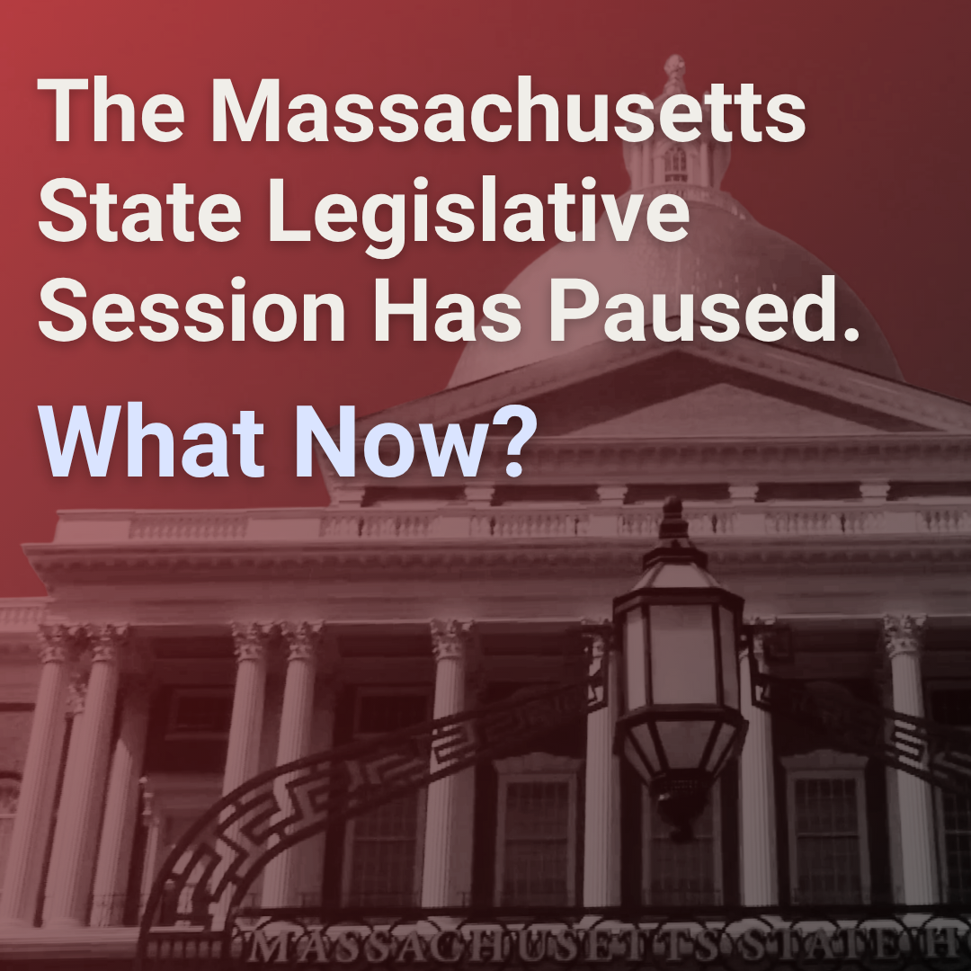 The Massachusetts State Legislative Session Has Paused. What Now?