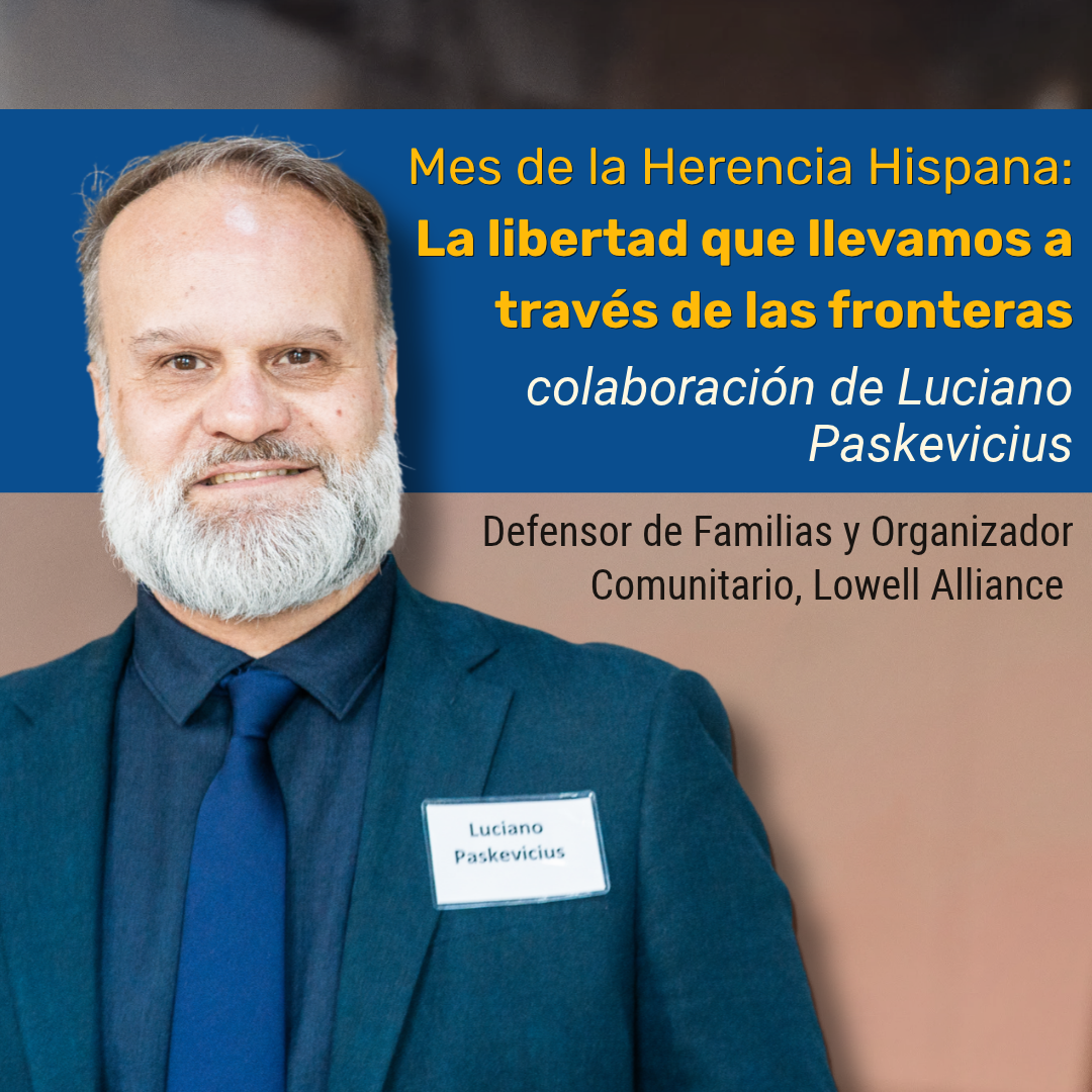Mes de la Herencia Hispana: La libertad que llevamos a través de las fronteras colaboración de Luciano Paskevicius, Defensor de Familias y Organizador Comunitario, Lowell Alliance